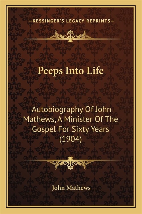 Peeps Into Life: Autobiography Of John Mathews, A Minister Of The Gospel For Sixty Years (1904) (Paperback)