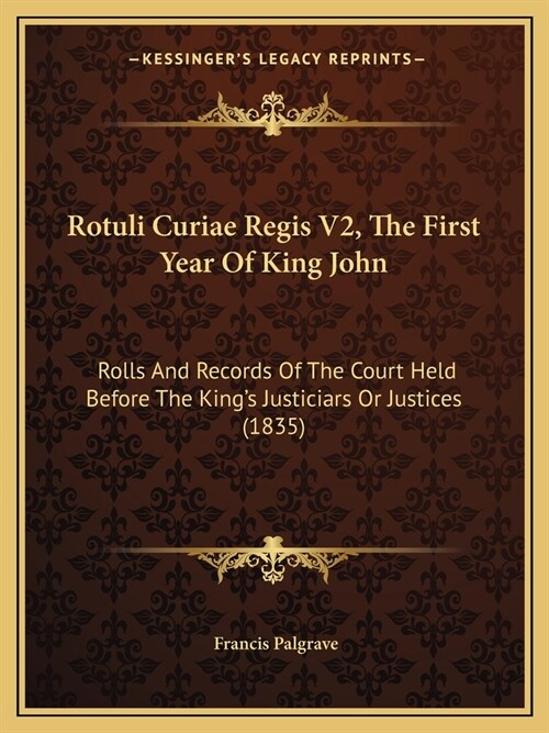 Rotuli Curiae Regis V2, The First Year Of King John: Rolls And Records Of The Court Held Before The Kings Justiciars Or Justices (1835) (Paperback)