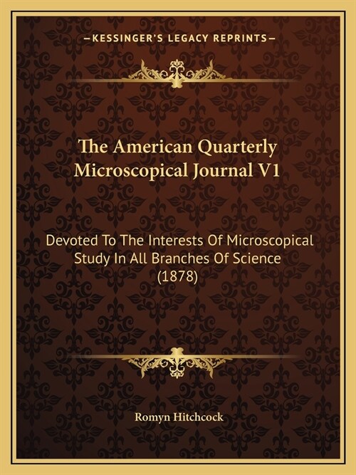 The American Quarterly Microscopical Journal V1: Devoted To The Interests Of Microscopical Study In All Branches Of Science (1878) (Paperback)