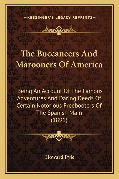 The Buccaneers And Marooners Of America: Being An Account Of The Famous Adventures And Daring Deeds Of Certain Notorious Freebooters Of The Spanish Ma (Paperback)