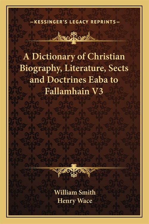 A Dictionary of Christian Biography, Literature, Sects and Doctrines Eaba to Fallamhain V3 (Paperback)