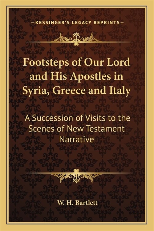 Footsteps of Our Lord and His Apostles in Syria, Greece and Italy: A Succession of Visits to the Scenes of New Testament Narrative (Paperback)