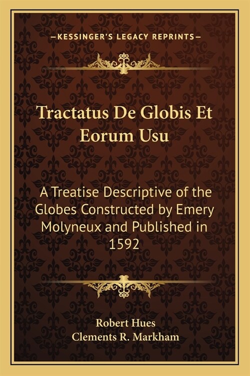 Tractatus De Globis Et Eorum Usu: A Treatise Descriptive of the Globes Constructed by Emery Molyneux and Published in 1592 (Paperback)