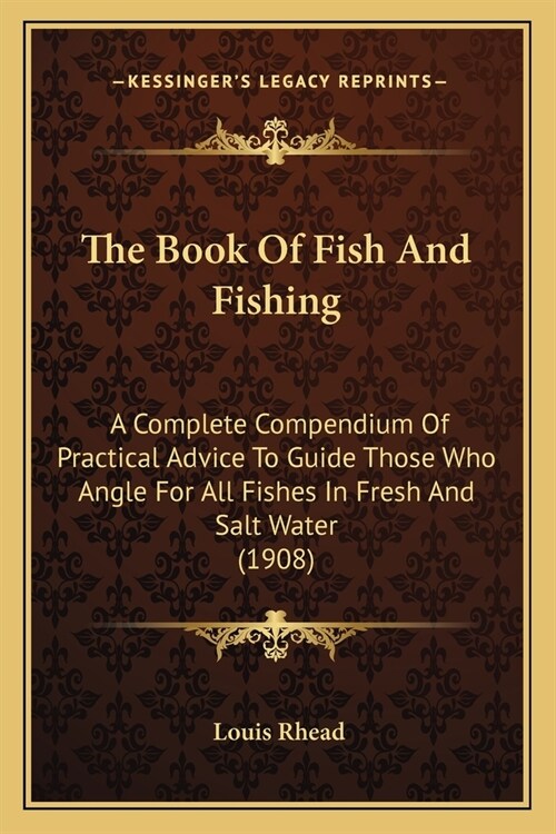 The Book Of Fish And Fishing: A Complete Compendium Of Practical Advice To Guide Those Who Angle For All Fishes In Fresh And Salt Water (1908) (Paperback)