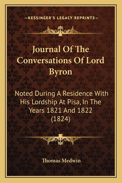 Journal Of The Conversations Of Lord Byron: Noted During A Residence With His Lordship At Pisa, In The Years 1821 And 1822 (1824) (Paperback)