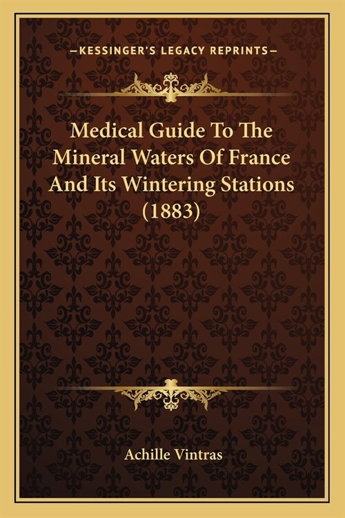 Medical Guide To The Mineral Waters Of France And Its Wintering Stations (1883) (Paperback)
