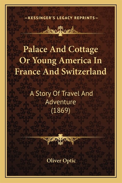 Palace And Cottage Or Young America In France And Switzerland: A Story Of Travel And Adventure (1869) (Paperback)