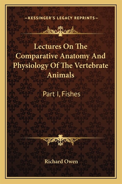 Lectures On The Comparative Anatomy And Physiology Of The Vertebrate Animals: Part I, Fishes (Paperback)