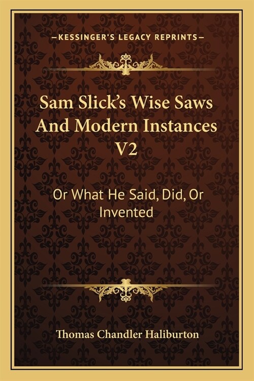 Sam Slicks Wise Saws And Modern Instances V2: Or What He Said, Did, Or Invented (Paperback)