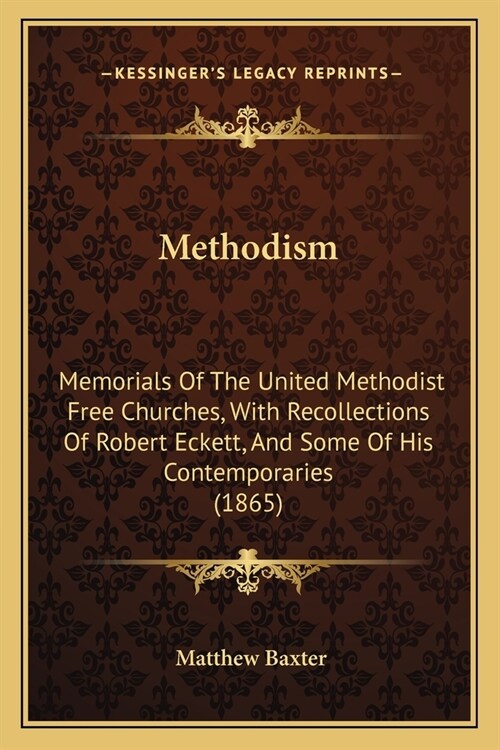 Methodism: Memorials Of The United Methodist Free Churches, With Recollections Of Robert Eckett, And Some Of His Contemporaries ( (Paperback)
