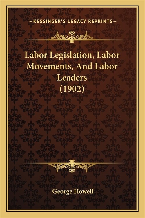 Labor Legislation, Labor Movements, And Labor Leaders (1902) (Paperback)