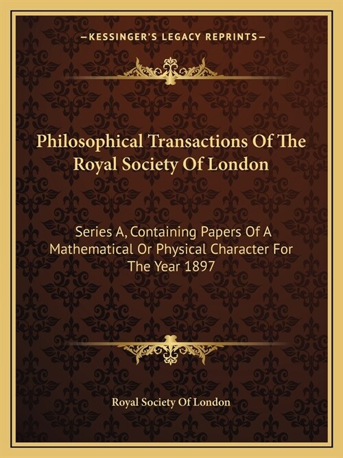 Philosophical Transactions Of The Royal Society Of London: Series A, Containing Papers Of A Mathematical Or Physical Character For The Year 1897 (Paperback)