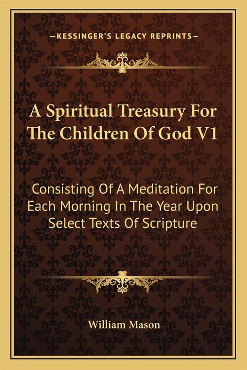 A Spiritual Treasury For The Children Of God V1: Consisting Of A Meditation For Each Morning In The Year Upon Select Texts Of Scripture (Paperback)