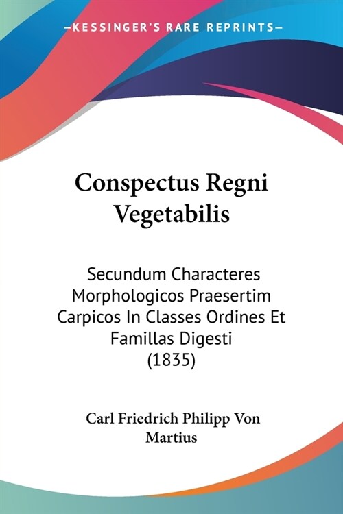 Conspectus Regni Vegetabilis: Secundum Characteres Morphologicos Praesertim Carpicos In Classes Ordines Et Famillas Digesti (1835) (Paperback)