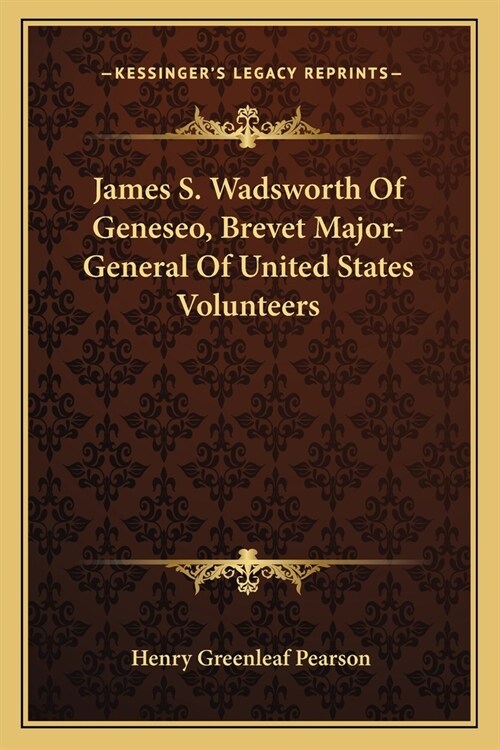 James S. Wadsworth Of Geneseo, Brevet Major-General Of United States Volunteers (Paperback)