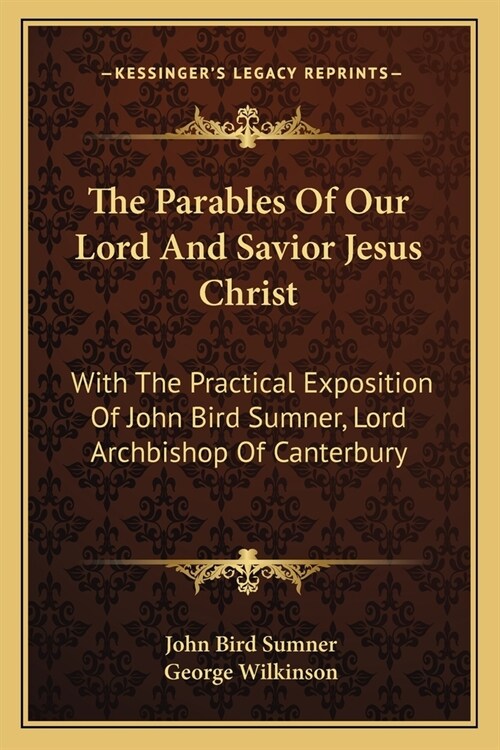 The Parables Of Our Lord And Savior Jesus Christ: With The Practical Exposition Of John Bird Sumner, Lord Archbishop Of Canterbury (Paperback)
