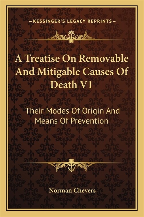 A Treatise On Removable And Mitigable Causes Of Death V1: Their Modes Of Origin And Means Of Prevention (Paperback)