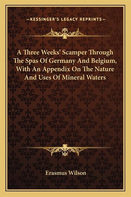 A Three Weeks Scamper Through The Spas Of Germany And Belgium, With An Appendix On The Nature And Uses Of Mineral Waters (Paperback)