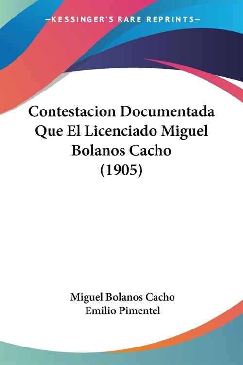 Contestacion Documentada Que El Licenciado Miguel Bolanos Cacho (1905) (Paperback)