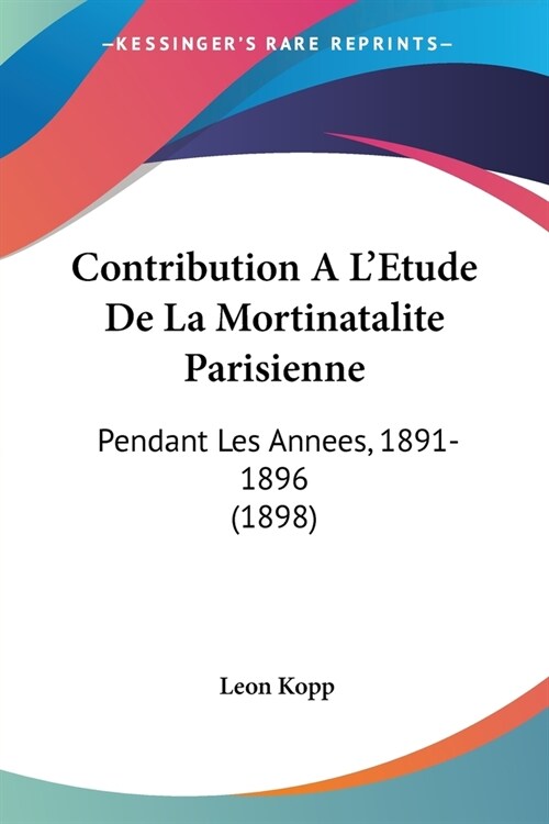 Contribution A LEtude De La Mortinatalite Parisienne: Pendant Les Annees, 1891-1896 (1898) (Paperback)