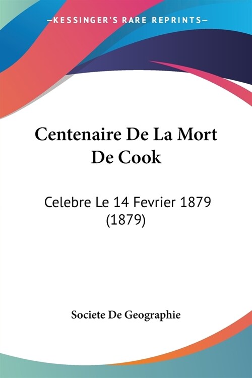 Centenaire De La Mort De Cook: Celebre Le 14 Fevrier 1879 (1879) (Paperback)