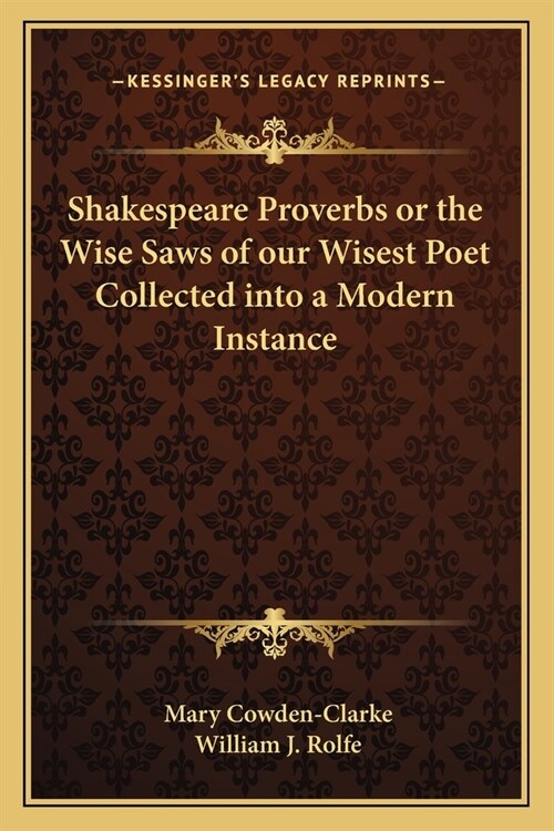 Shakespeare Proverbs or the Wise Saws of our Wisest Poet Collected into a Modern Instance (Paperback)