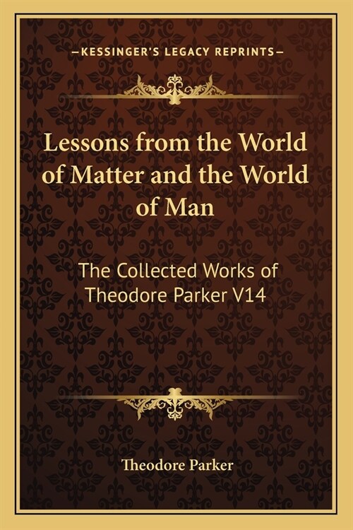 Lessons from the World of Matter and the World of Man: The Collected Works of Theodore Parker V14 (Paperback)
