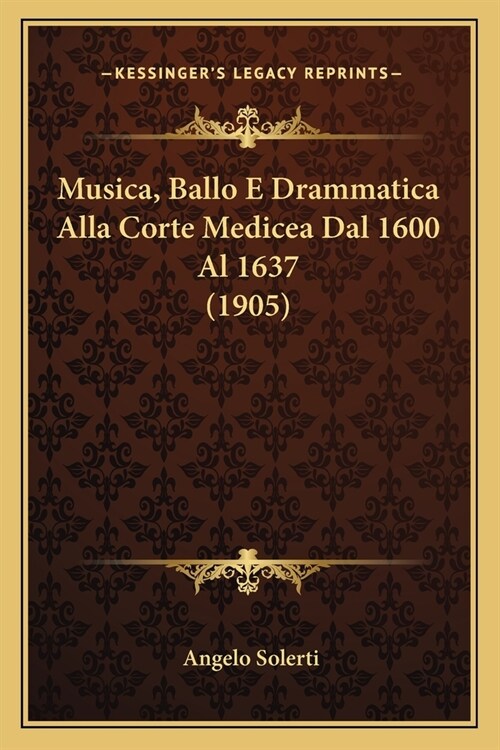 Musica, Ballo E Drammatica Alla Corte Medicea Dal 1600 Al 1637 (1905) (Paperback)