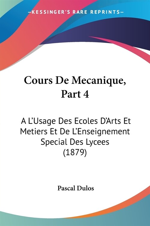Cours De Mecanique, Part 4: A LUsage Des Ecoles DArts Et Metiers Et De LEnseignement Special Des Lycees (1879) (Paperback)