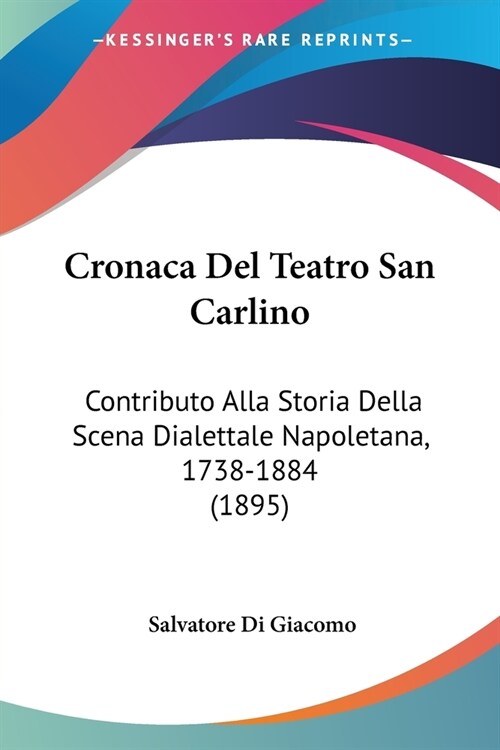 Cronaca Del Teatro San Carlino: Contributo Alla Storia Della Scena Dialettale Napoletana, 1738-1884 (1895) (Paperback)
