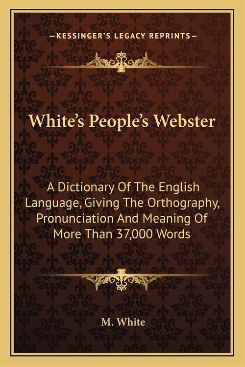Whites Peoples Webster: A Dictionary Of The English Language, Giving The Orthography, Pronunciation And Meaning Of More Than 37,000 Words (Paperback)