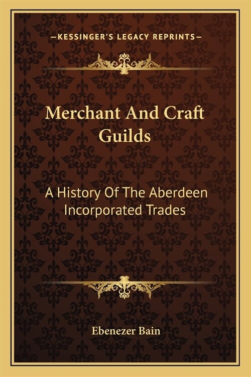 Merchant And Craft Guilds: A History Of The Aberdeen Incorporated Trades (Paperback)
