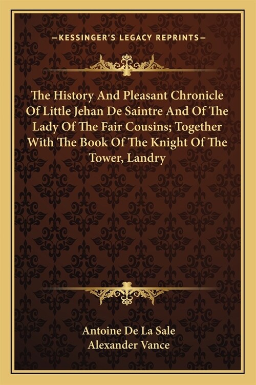 The History And Pleasant Chronicle Of Little Jehan De Saintre And Of The Lady Of The Fair Cousins; Together With The Book Of The Knight Of The Tower, (Paperback)