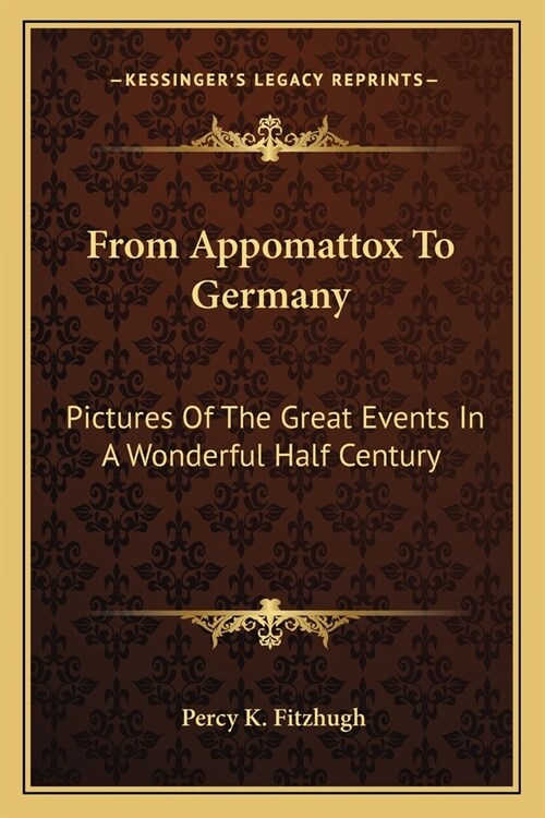 From Appomattox To Germany: Pictures Of The Great Events In A Wonderful Half Century (Paperback)