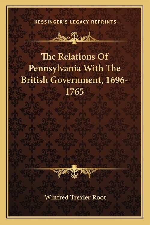 The Relations Of Pennsylvania With The British Government, 1696-1765 (Paperback)