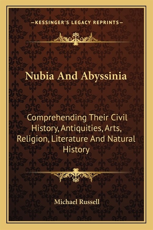 Nubia And Abyssinia: Comprehending Their Civil History, Antiquities, Arts, Religion, Literature And Natural History (Paperback)