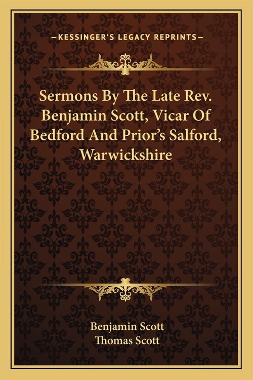 Sermons By The Late Rev. Benjamin Scott, Vicar Of Bedford And Priors Salford, Warwickshire (Paperback)