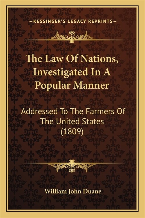 The Law Of Nations, Investigated In A Popular Manner: Addressed To The Farmers Of The United States (1809) (Paperback)