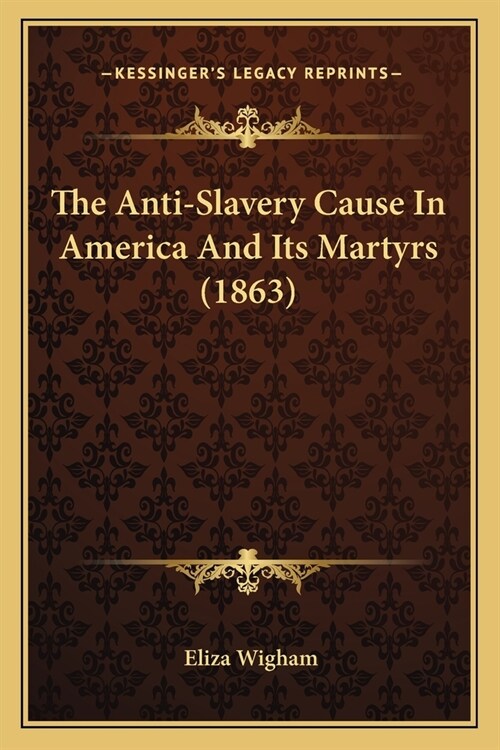 The Anti-Slavery Cause In America And Its Martyrs (1863) (Paperback)