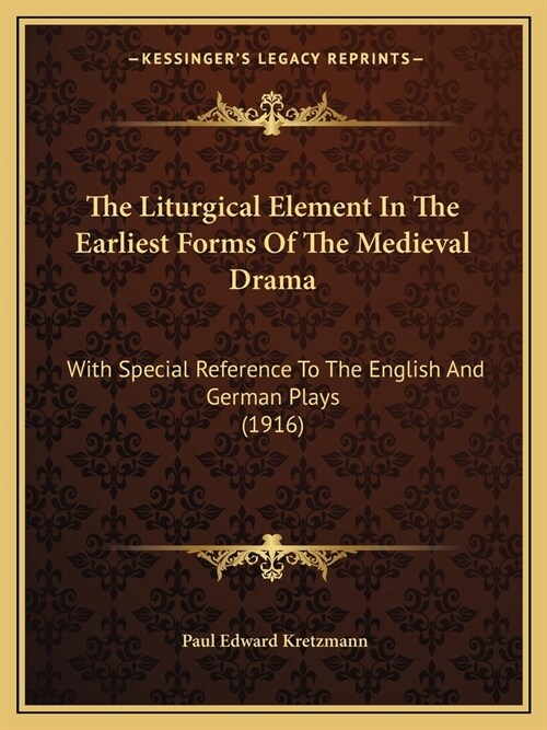 The Liturgical Element In The Earliest Forms Of The Medieval Drama: With Special Reference To The English And German Plays (1916) (Paperback)