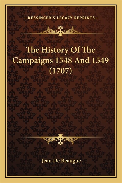 The History Of The Campaigns 1548 And 1549 (1707) (Paperback)