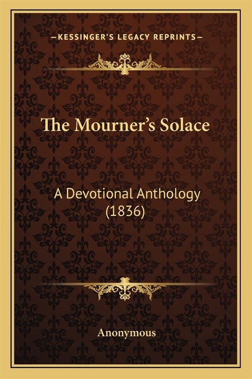 The Mourners Solace: A Devotional Anthology (1836) (Paperback)