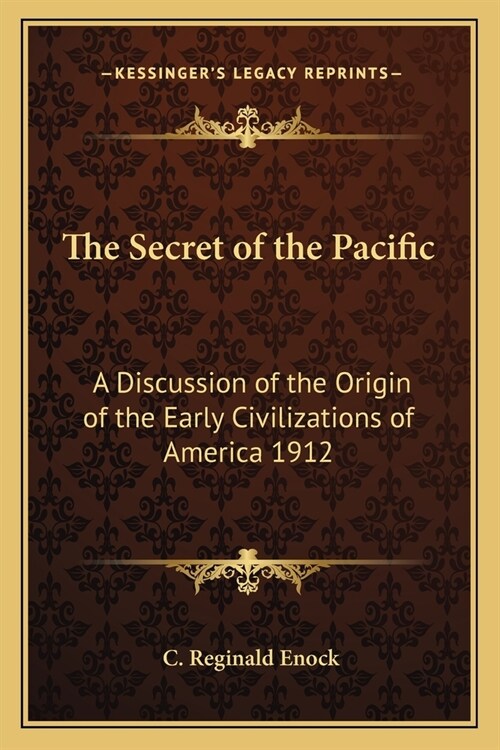 The Secret of the Pacific: A Discussion of the Origin of the Early Civilizations of America 1912 (Paperback)
