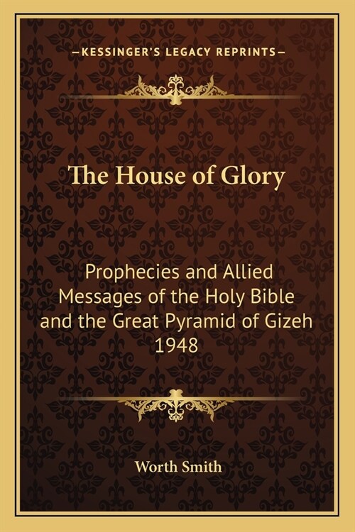 The House of Glory: Prophecies and Allied Messages of the Holy Bible and the Great Pyramid of Gizeh 1948 (Paperback)