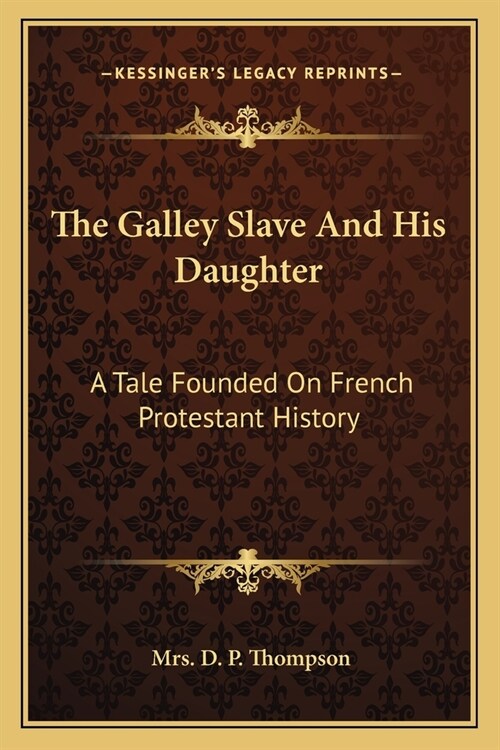 The Galley Slave And His Daughter: A Tale Founded On French Protestant History (Paperback)