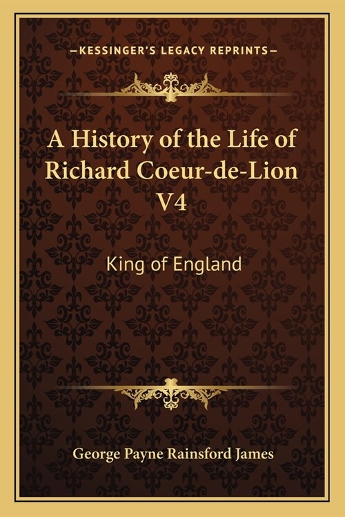 A History of the Life of Richard Coeur-de-Lion V4: King of England (Paperback)