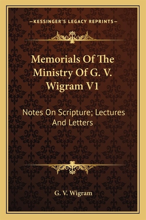 Memorials Of The Ministry Of G. V. Wigram V1: Notes On Scripture; Lectures And Letters (Paperback)