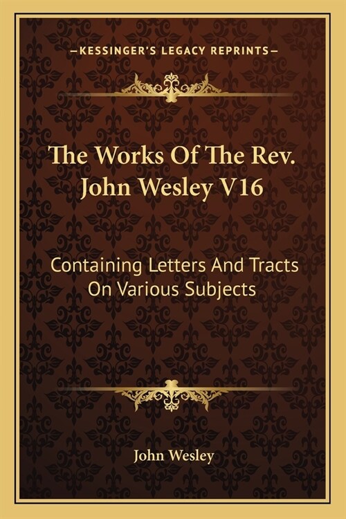 The Works Of The Rev. John Wesley V16: Containing Letters And Tracts On Various Subjects (Paperback)