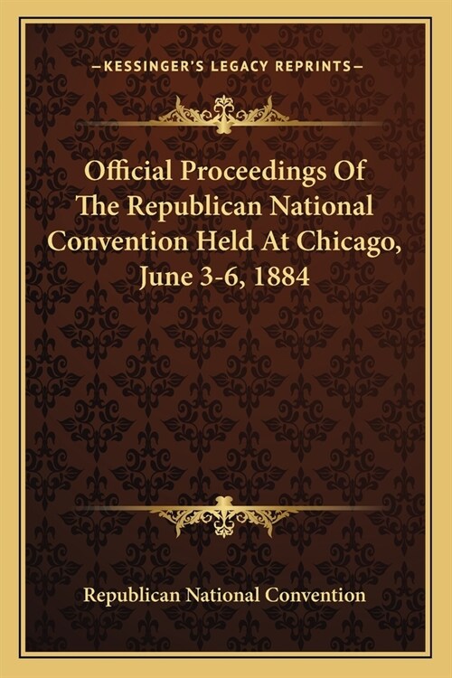 Official Proceedings Of The Republican National Convention Held At Chicago, June 3-6, 1884 (Paperback)