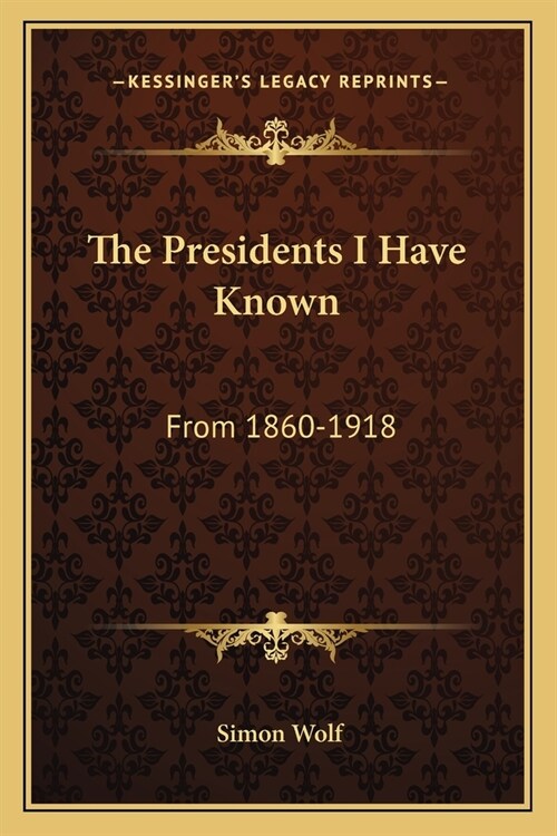 The Presidents I Have Known: From 1860-1918 (Paperback)